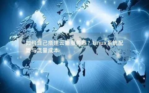 如何自己搭建云播服务器？Linux系统配置与流量成本