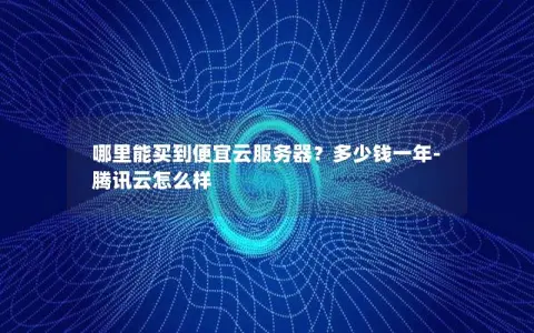 哪里能买到便宜云服务器？多少钱一年-腾讯云怎么样