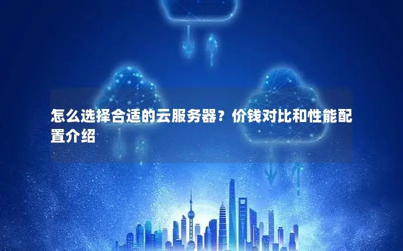 怎么选择合适的云服务器？价钱对比和性能配置介绍