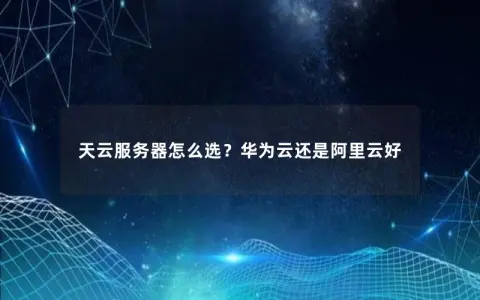 天云服务器怎么选？华为云还是阿里云好