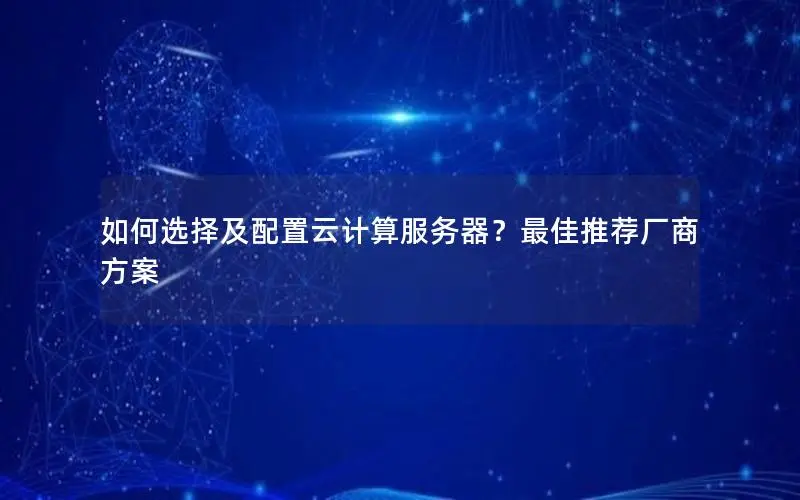 如何选择及配置云计算服务器?最佳推荐厂商方案 如何选择及配置云计算服务器?最佳推荐厂商方案