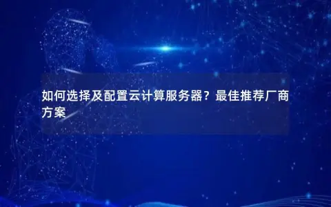 如何选择及配置云计算服务器？最佳推荐厂商方案