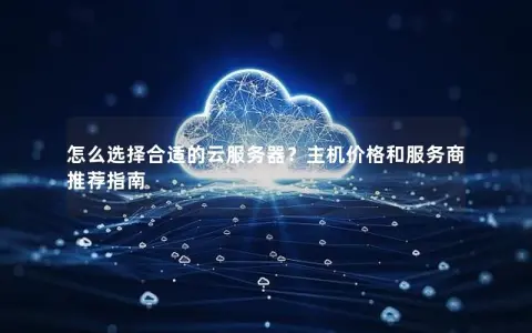 怎么选择合适的云服务器？主机价格和服务商推荐指南