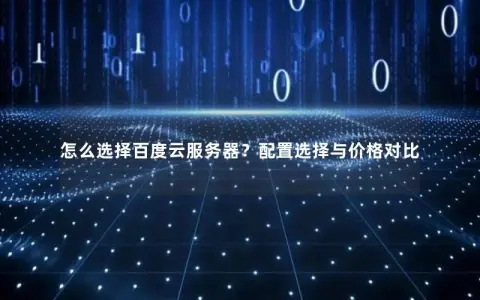 怎么选择百度云服务器？配置选择与价格对比