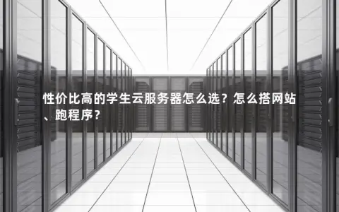性价比高的学生云服务器怎么选？怎么搭网站、跑程序？
