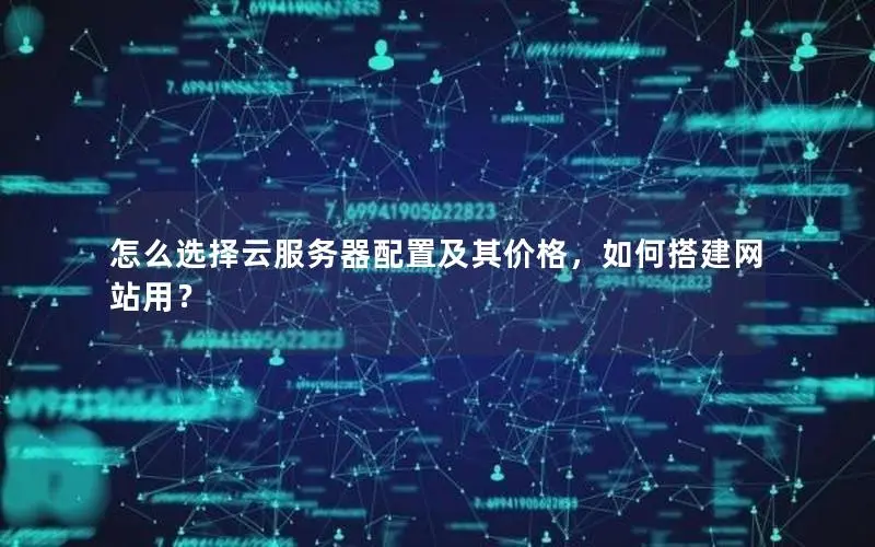 怎么选择云服务器配置及其价格,如何搭建网站用? 怎么选择云服务器配置及其价格,如何搭建网站用?