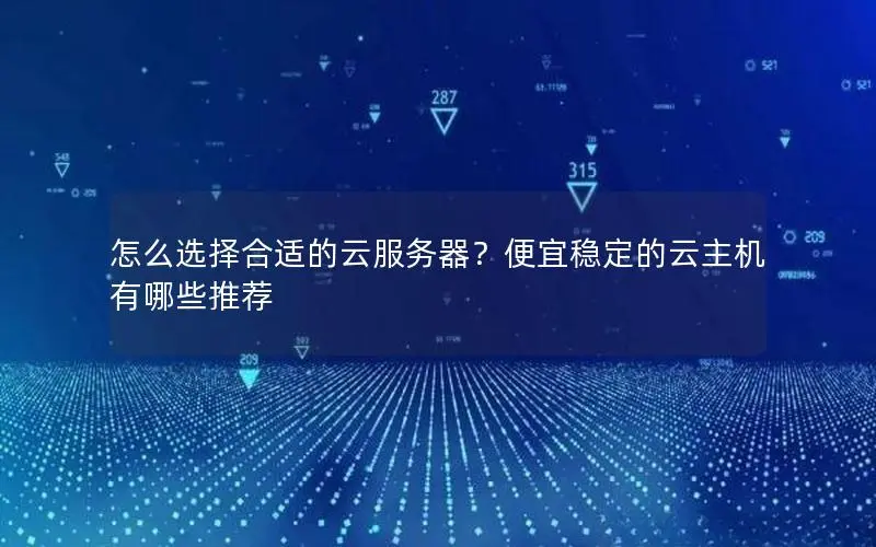 怎么选择合适的云服务器?便宜稳定的云主机有哪些推荐 怎么选择合适的云服务器?便宜稳定的云主机有哪些推荐