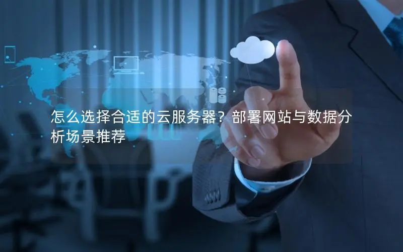 怎么选择合适的云服务器?部署网站与数据分析场景推荐 怎么选择合适的云服务器?部署网站与数据分析场景推荐