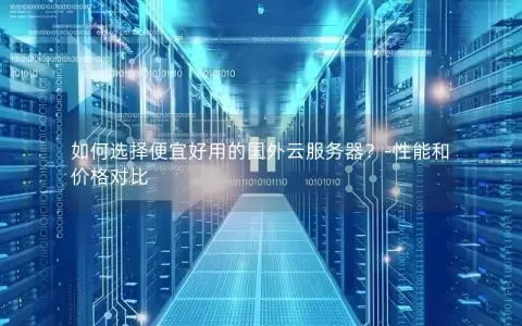如何选择便宜好用的国外云服务器？-性能和价格对比
