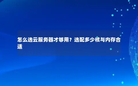 怎么选云服务器才够用？选配多少核与内存合适