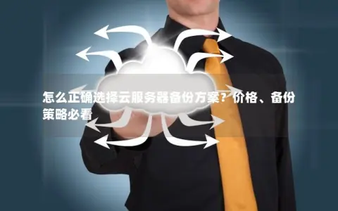 怎么正确选择云服务器备份方案？价格、备份策略必看