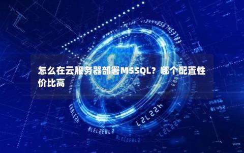 怎么在云服务器部署MSSQL?哪个配置性价比高 怎么在云服务器部署MSSQL?哪个配置性价比高