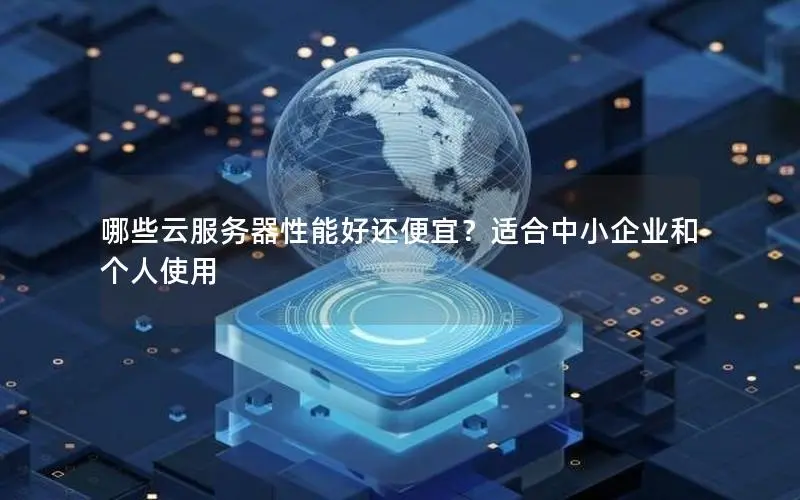 哪些云服务器性能好还便宜?适合中小企业和个人使用 哪些云服务器性能好还便宜?适合中小企业和个人使用