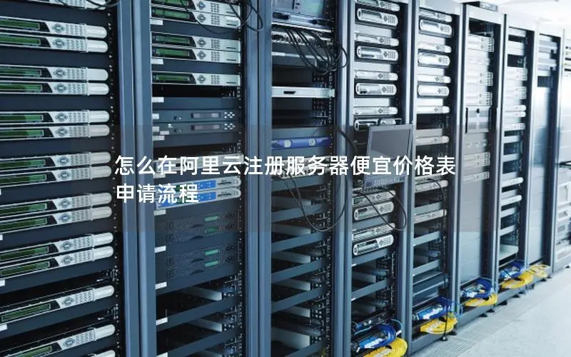 怎么在阿里云注册服务器便宜价格表 申请流程 怎么在阿里云注册服务器便宜价格表 申请流程