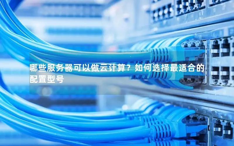 哪些服务器可以做云计算？如何选择最适合的配置型号