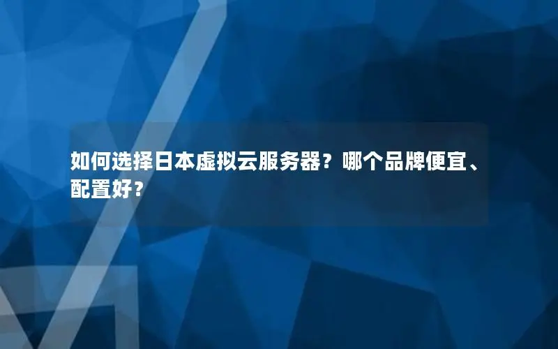 如何选择日本虚拟云服务器?哪个品牌便宜、配置好? 如何选择日本虚拟云服务器?哪个品牌便宜、配置好?