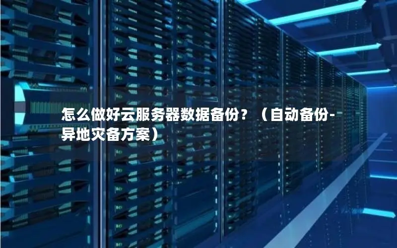 怎么做好云服务器数据备份？（自动备份-异地灾备方案）