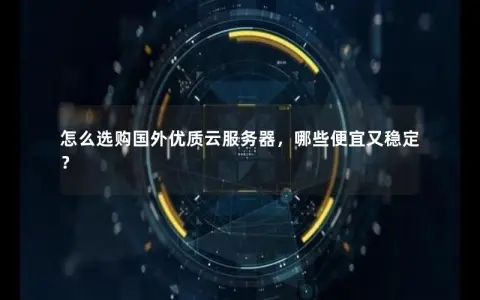 怎么选购国外优质云服务器，哪些便宜又稳定？
