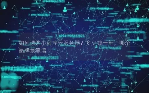 如何选购小程序云服务器?多少钱一年,哪个品牌最靠谱 如何选购小程序云服务器?多少钱一年,哪个品牌最靠谱