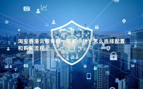 淘宝香港云服务器一年多少钱？怎么选择配置和购买流程