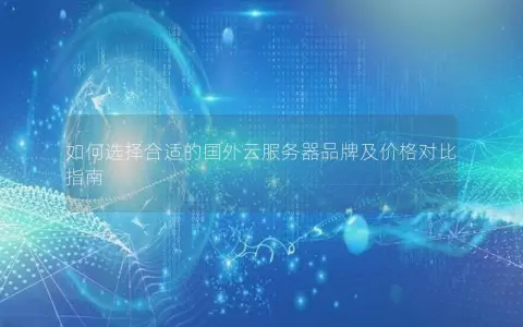 如何选择合适的国外云服务器品牌及价格对比指南