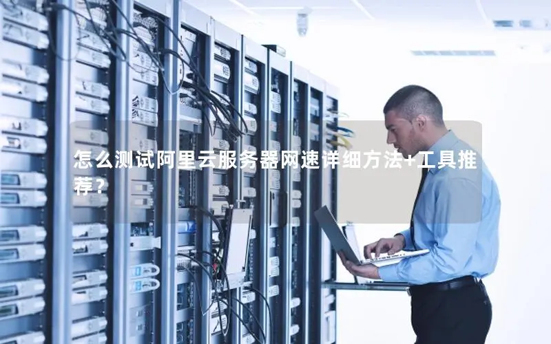 怎么测试阿里云服务器网速详细方法+工具推荐? 怎么测试阿里云服务器网速详细方法+工具推荐?