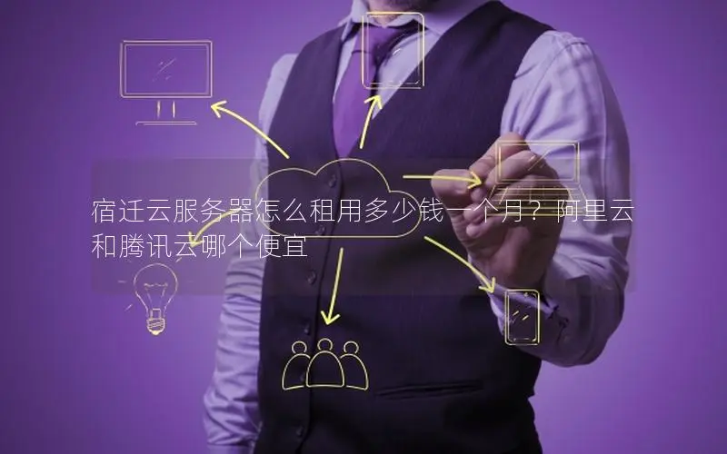 宿迁云服务器怎么租用多少钱一个月？阿里云和腾讯云哪个便宜