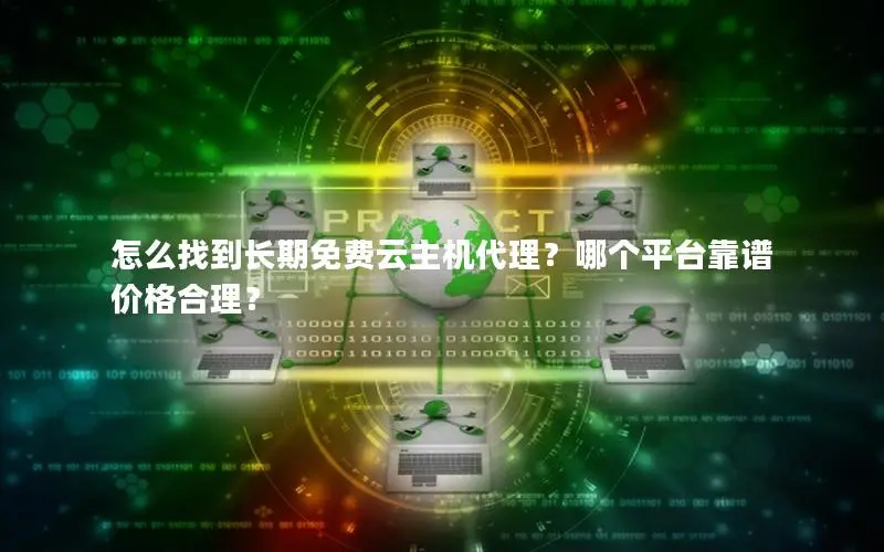 怎么找到长期免费云主机代理？哪个平台靠谱价格合理？