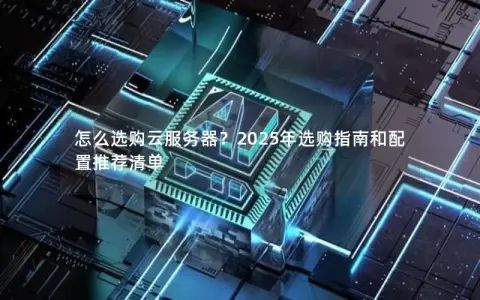 怎么选购云服务器？2025年选购指南和配置推荐清单