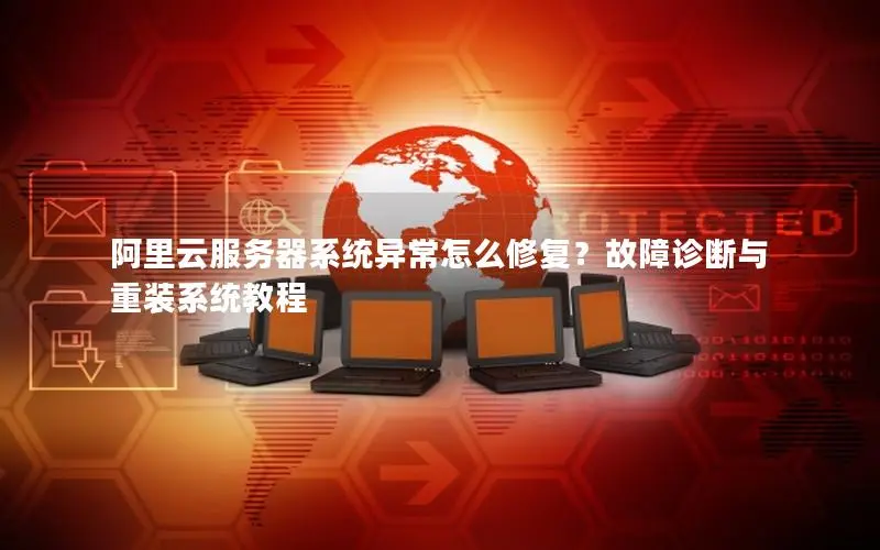 阿里云服务器系统异常怎么修复?故障诊断与重装系统教程 阿里云服务器系统异常怎么修复?故障诊断与重装系统教程
