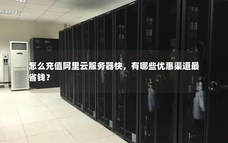 怎么充值阿里云服务器快,有哪些优惠渠道最省钱? 怎么充值阿里云服务器快,有哪些优惠渠道最省钱?