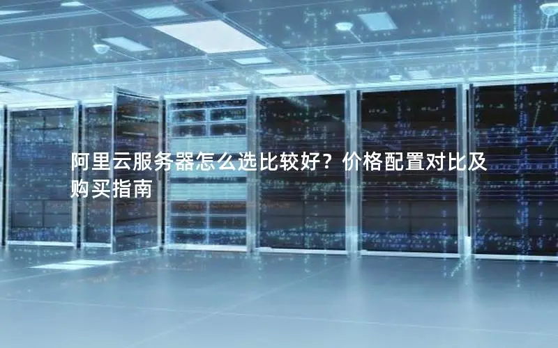 阿里云服务器怎么选比较好?价格配置对比及购买指南 阿里云服务器怎么选比较好?价格配置对比及购买指南