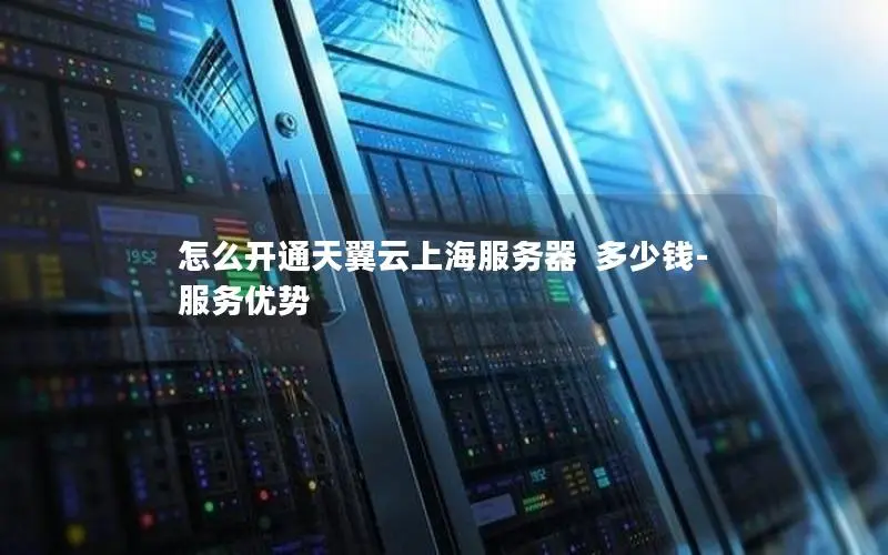 怎么开通天翼云上海服务器  多少钱-服务优势