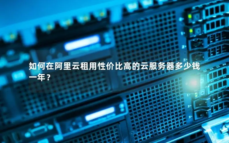 如何在阿里云租用性价比高的云服务器多少钱一年？