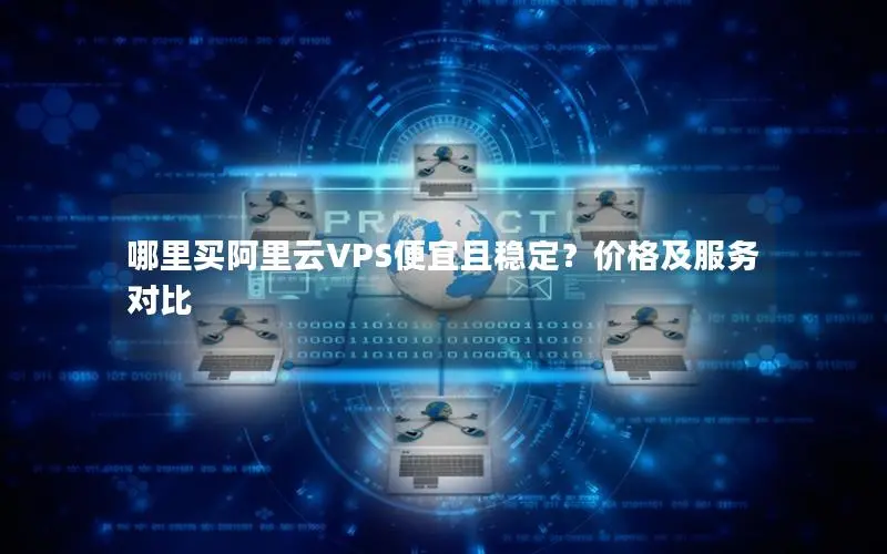 哪里买阿里云VPS便宜且稳定？价格及服务对比