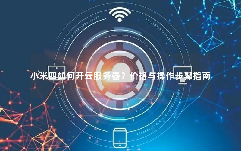 小米四如何开云服务器？价格与操作步骤指南