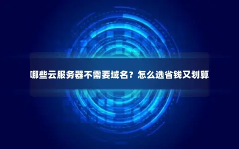 哪些云服务器不需要域名？怎么选省钱又划算