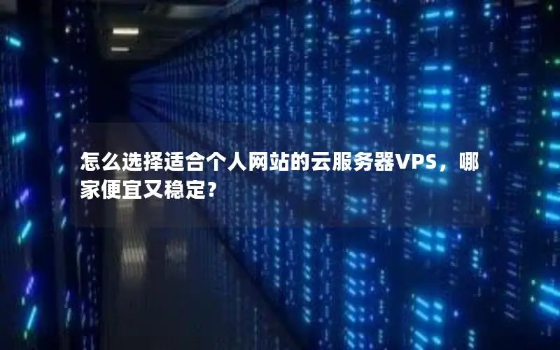 怎么选择适合个人网站的云服务器VPS,哪家便宜又稳定? 怎么选择适合个人网站的云服务器VPS,哪家便宜又稳定?
