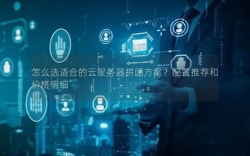 怎么选适合的云服务器拼团方案?配置推荐和价格明细 怎么选适合的云服务器拼团方案?配置推荐和价格明细