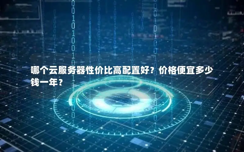 哪个云服务器性价比高配置好？价格便宜多少钱一年？