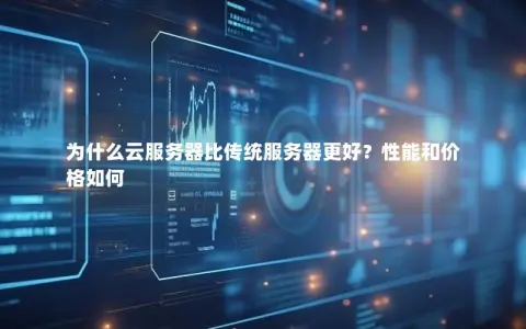 为什么云服务器比传统服务器更好？性能和价格如何