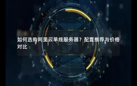 如何选购阿里云单线服务器？配置推荐与价格对比