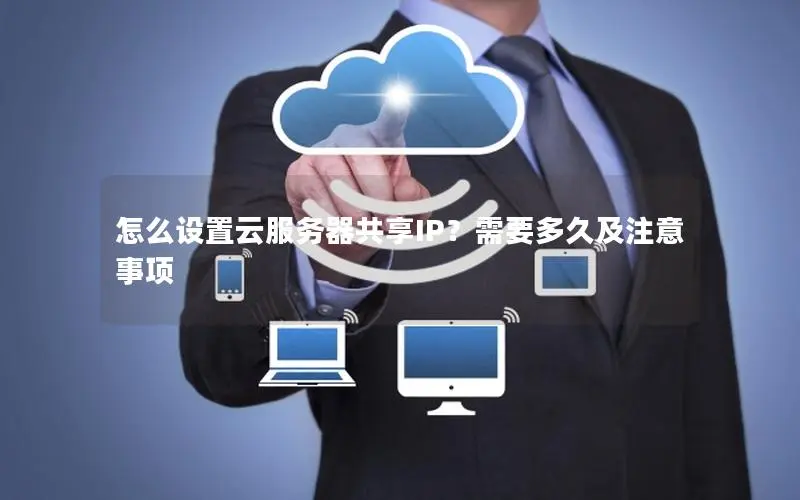 怎么设置云服务器共享IP?需要多久及注意事项 怎么设置云服务器共享IP?需要多久及注意事项