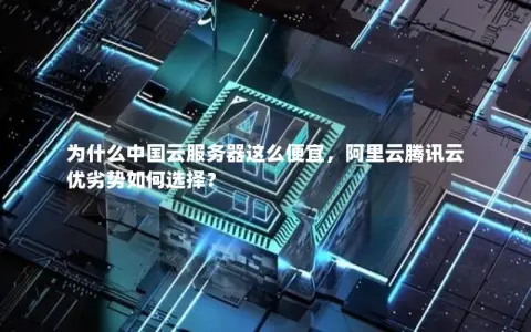 为什么中国云服务器这么便宜，阿里云腾讯云优劣势如何选择？