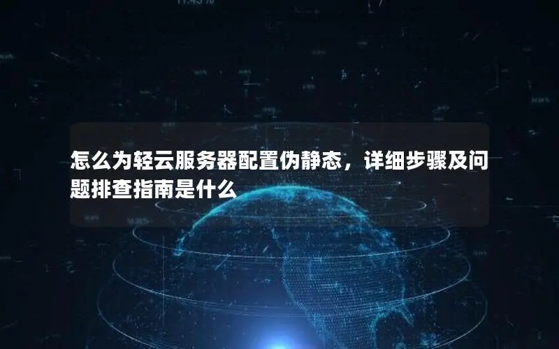 怎么为轻云服务器配置伪静态，详细步骤及问题排查指南是什么
