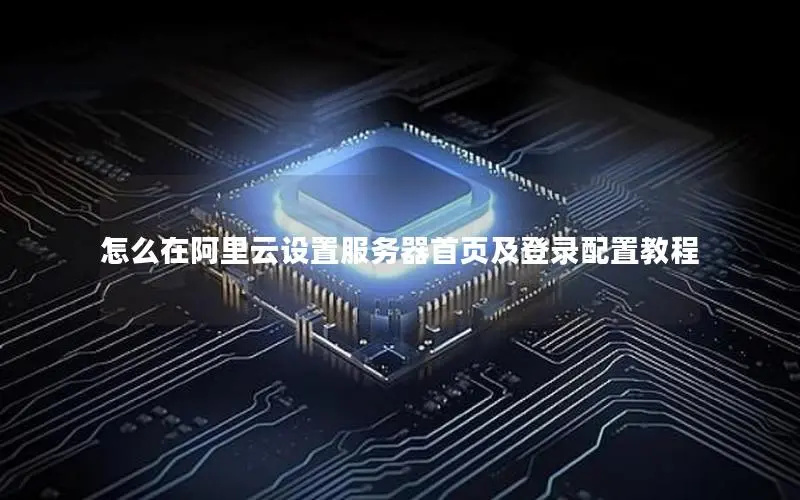 怎么在阿里云设置服务器首页及登录配置教程
