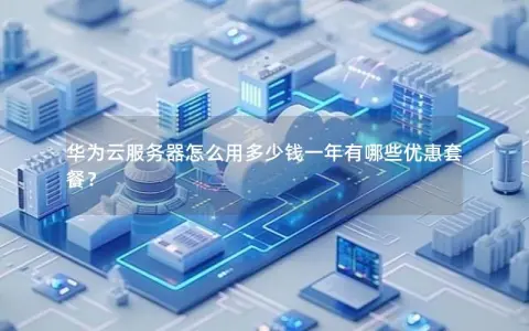 华为云服务器怎么用多少钱一年有哪些优惠套餐？
