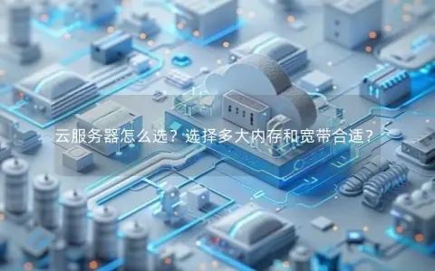 云服务器怎么选？选择多大内存和宽带合适？