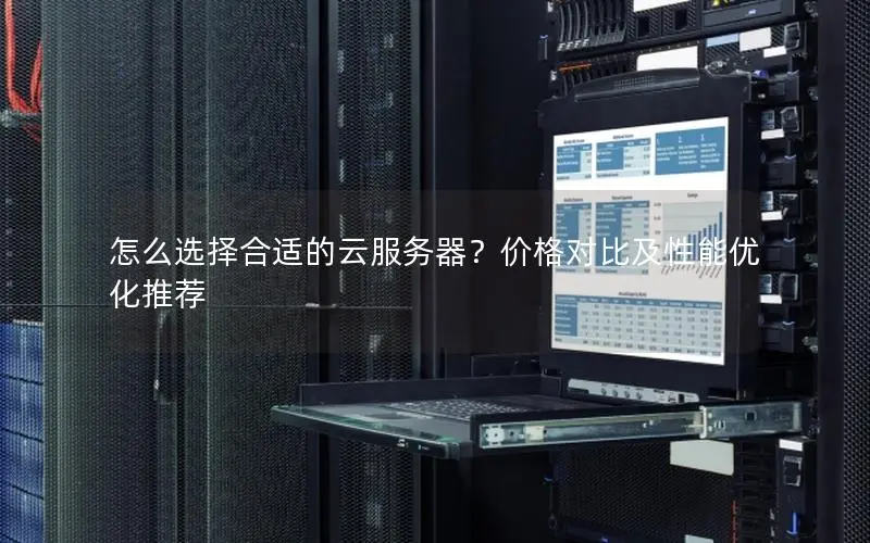 怎么选择合适的云服务器？价格对比及性能优化推荐