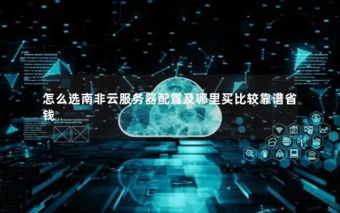 怎么选南非云服务器配置及哪里买比较靠谱省钱